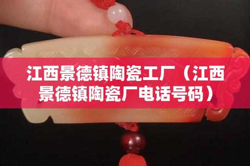 江西景德镇陶瓷工厂(江西景德镇陶瓷厂 * 号码)
